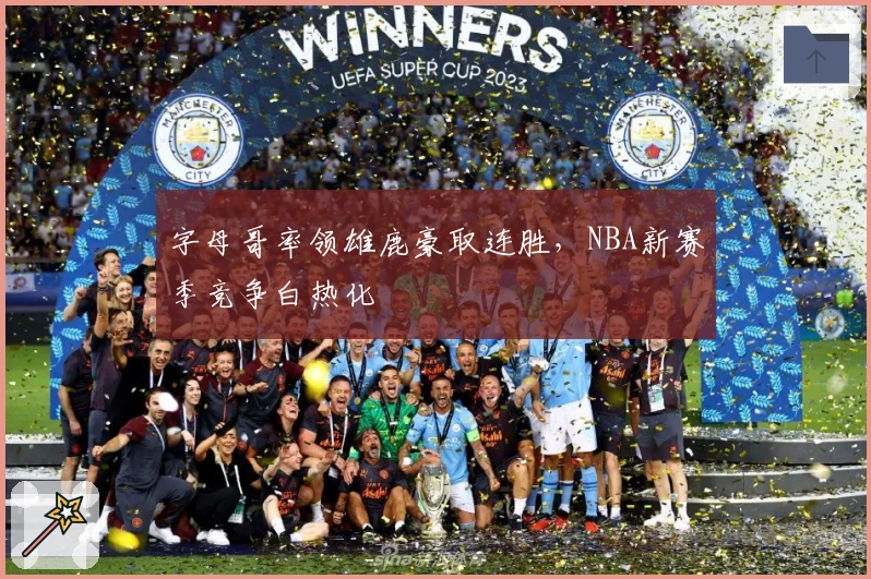 字母哥率领雄鹿豪取连胜，NBA新赛季竞争白热化