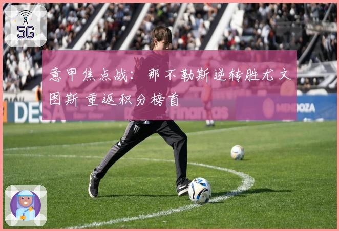 意甲焦点战：那不勒斯逆转胜尤文图斯 重返积分榜首