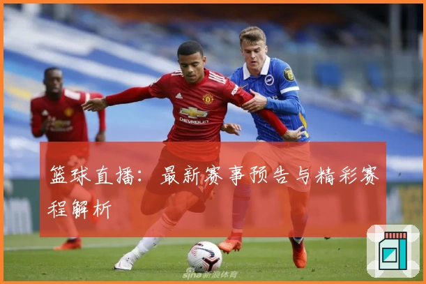 篮球直播：最新赛事预告与精彩赛程解析