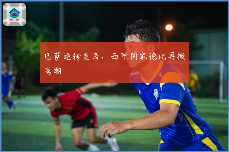 巴萨逆转皇马，西甲国家德比再掀高潮