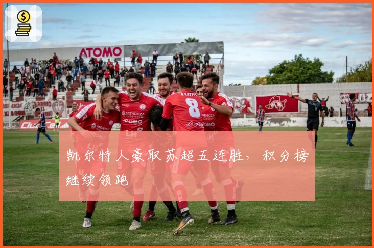 凯尔特人豪取苏超五连胜，积分榜继续领跑