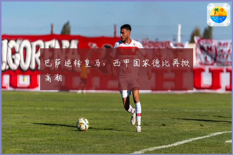 巴萨逆转皇马，西甲国家德比再掀高潮