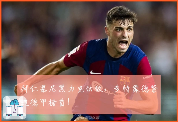 拜仁慕尼黑力克劲敌，多特蒙德紧追德甲榜首！